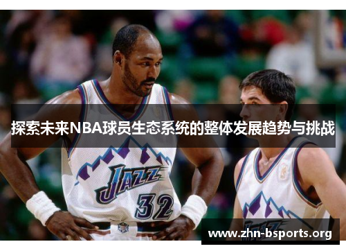 探索未来NBA球员生态系统的整体发展趋势与挑战