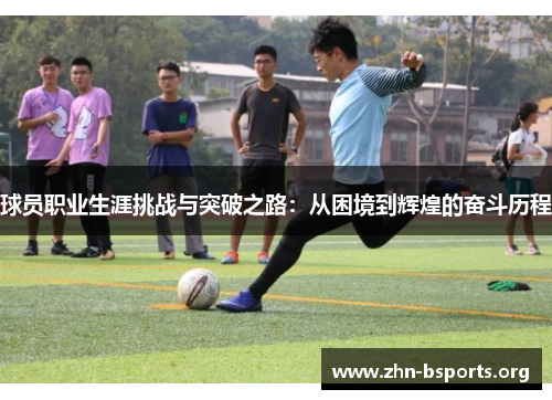 球员职业生涯挑战与突破之路：从困境到辉煌的奋斗历程