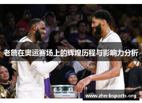 老詹在奥运赛场上的辉煌历程与影响力分析