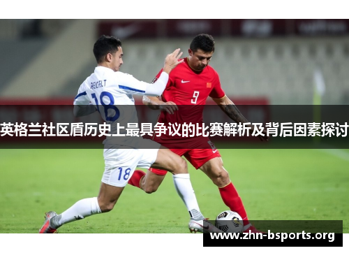 英格兰社区盾历史上最具争议的比赛解析及背后因素探讨