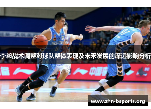 李毅战术调整对球队整体表现及未来发展的深远影响分析