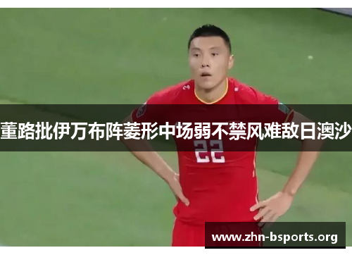 董路批伊万布阵菱形中场弱不禁风难敌日澳沙