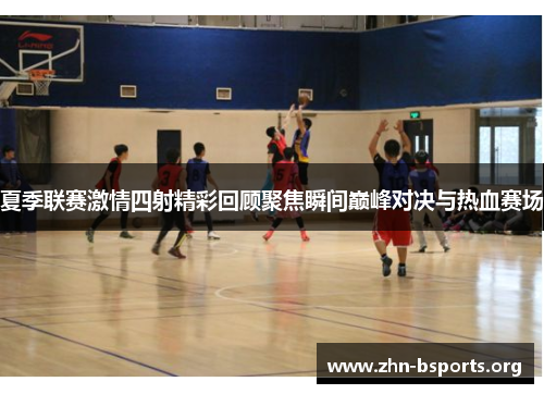 夏季联赛激情四射精彩回顾聚焦瞬间巅峰对决与热血赛场