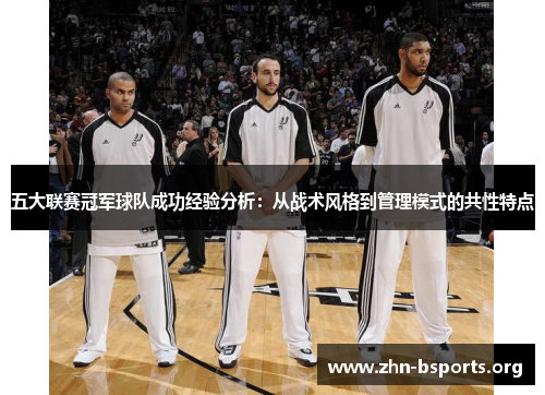 五大联赛冠军球队成功经验分析：从战术风格到管理模式的共性特点