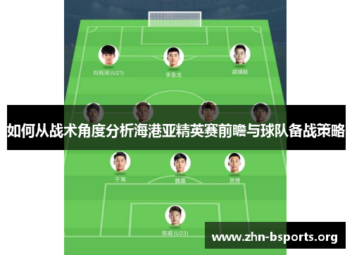 如何从战术角度分析海港亚精英赛前瞻与球队备战策略
