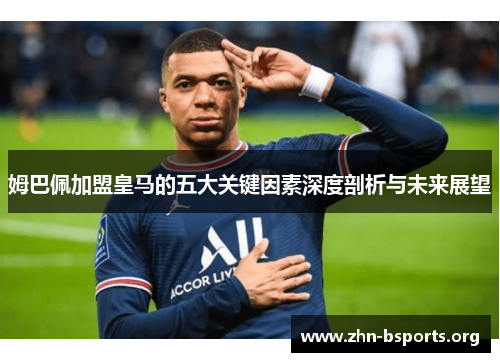 姆巴佩加盟皇马的五大关键因素深度剖析与未来展望