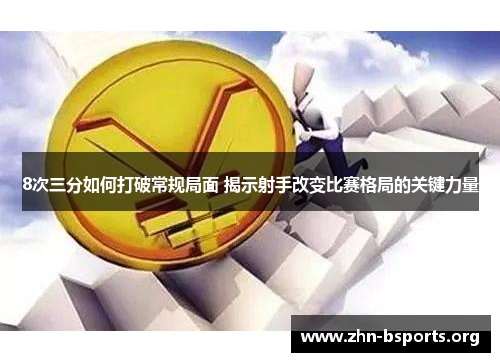 8次三分如何打破常规局面 揭示射手改变比赛格局的关键力量