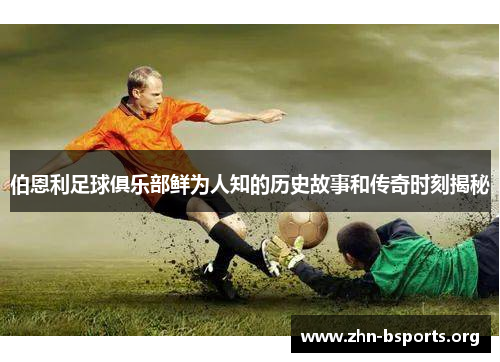 伯恩利足球俱乐部鲜为人知的历史故事和传奇时刻揭秘