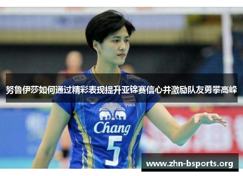 努鲁伊莎如何通过精彩表现提升亚锦赛信心并激励队友勇攀高峰