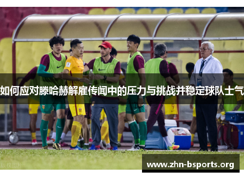 如何应对滕哈赫解雇传闻中的压力与挑战并稳定球队士气