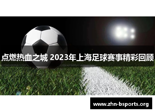 点燃热血之城 2023年上海足球赛事精彩回顾