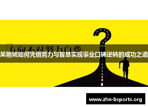 吴艳妮如何凭借努力与智慧实现事业口碑逆转的成功之道