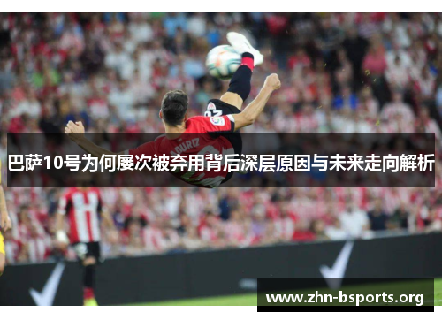 巴萨10号为何屡次被弃用背后深层原因与未来走向解析