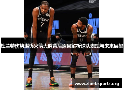 杜兰特伤势堪忧火箭大胜背后原因解析球队表现与未来展望