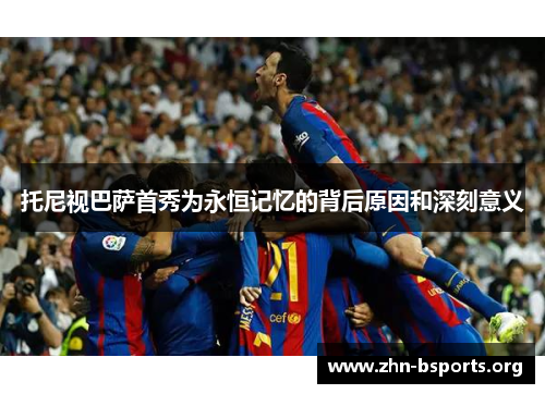 托尼视巴萨首秀为永恒记忆的背后原因和深刻意义
