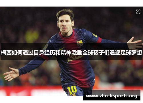 梅西如何通过自身经历和精神激励全球孩子们追逐足球梦想
