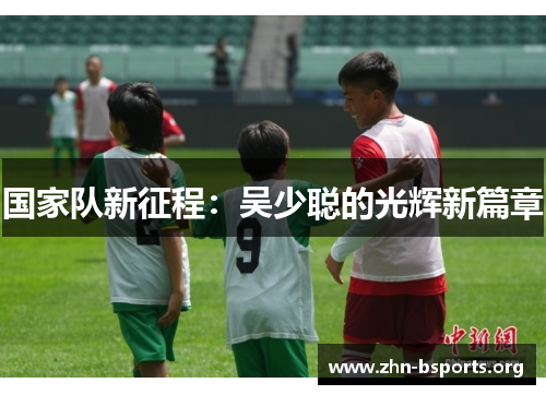 国家队新征程：吴少聪的光辉新篇章