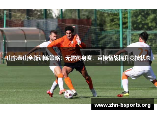山东泰山全新训练策略：无需热身赛，直接备战提升竞技状态