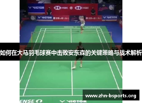 如何在大马羽毛球赛中击败安东森的关键策略与战术解析