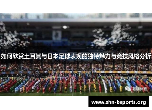 如何欣赏土耳其与日本足球表现的独特魅力与竞技风格分析