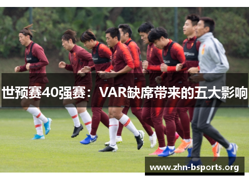 世预赛40强赛：VAR缺席带来的五大影响
