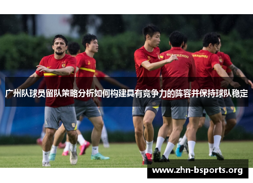广州队球员留队策略分析如何构建具有竞争力的阵容并保持球队稳定