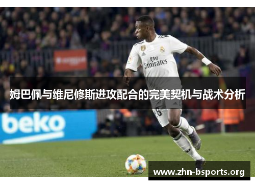 姆巴佩与维尼修斯进攻配合的完美契机与战术分析