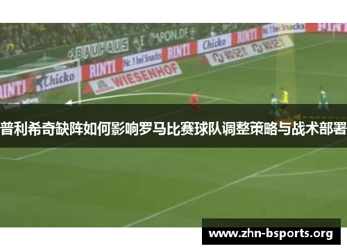 普利希奇缺阵如何影响罗马比赛球队调整策略与战术部署