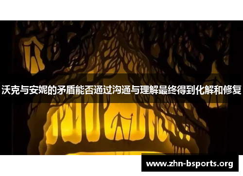 沃克与安妮的矛盾能否通过沟通与理解最终得到化解和修复