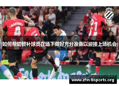 如何帮助替补球员在场下做好充分准备以迎接上场机会