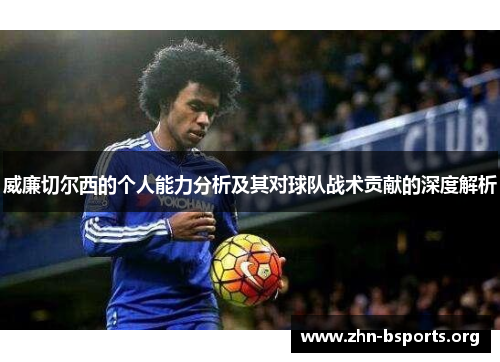 威廉切尔西的个人能力分析及其对球队战术贡献的深度解析