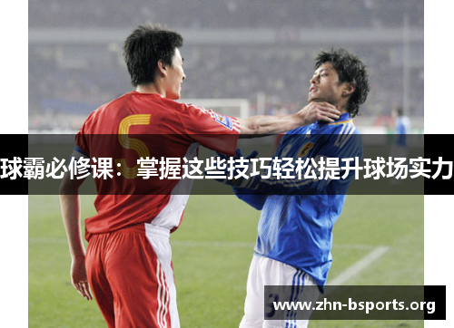 球霸必修课：掌握这些技巧轻松提升球场实力