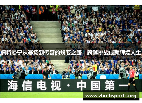 佩特曼宁从赛场到传奇的蜕变之路：跨越挑战成就辉煌人生