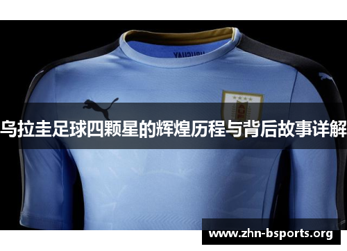 乌拉圭足球四颗星的辉煌历程与背后故事详解