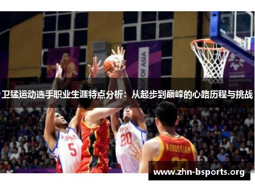 卫猛运动选手职业生涯特点分析：从起步到巅峰的心路历程与挑战