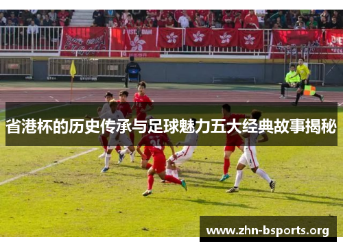 省港杯的历史传承与足球魅力五大经典故事揭秘