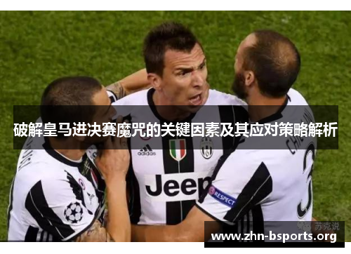 破解皇马进决赛魔咒的关键因素及其应对策略解析