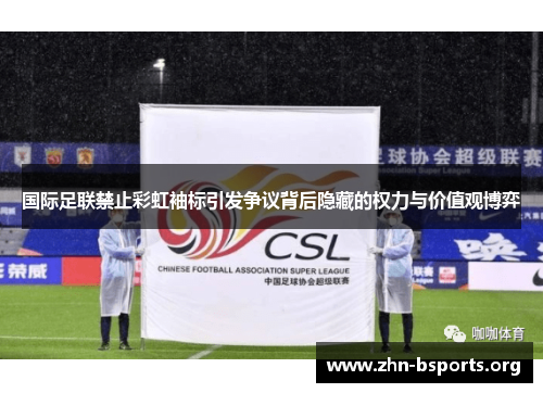 国际足联禁止彩虹袖标引发争议背后隐藏的权力与价值观博弈
