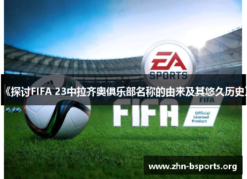 《探讨FIFA 23中拉齐奥俱乐部名称的由来及其悠久历史》