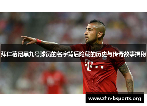 拜仁慕尼黑九号球员的名字背后隐藏的历史与传奇故事揭秘