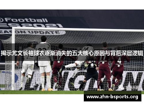 揭示尤文长袖球衣逐渐消失的五大核心原因与背后深层逻辑