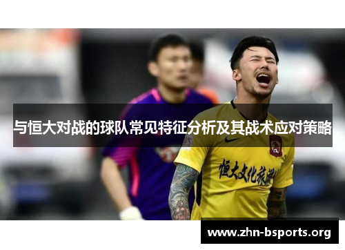 与恒大对战的球队常见特征分析及其战术应对策略