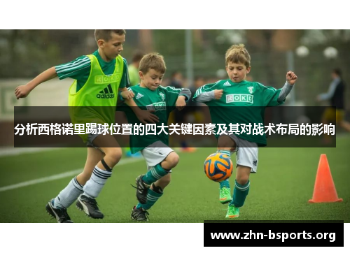 分析西格诺里踢球位置的四大关键因素及其对战术布局的影响