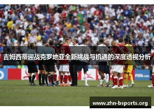 吉姆西蒂迎战克罗地亚全新挑战与机遇的深度透视分析