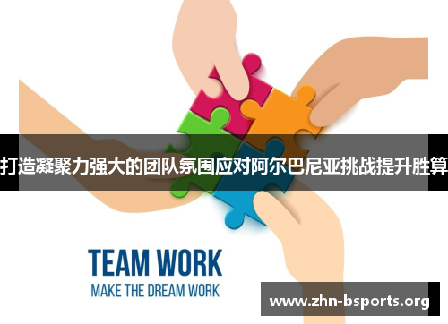 打造凝聚力强大的团队氛围应对阿尔巴尼亚挑战提升胜算