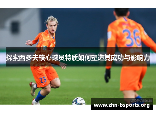 探索西多夫核心球员特质如何塑造其成功与影响力