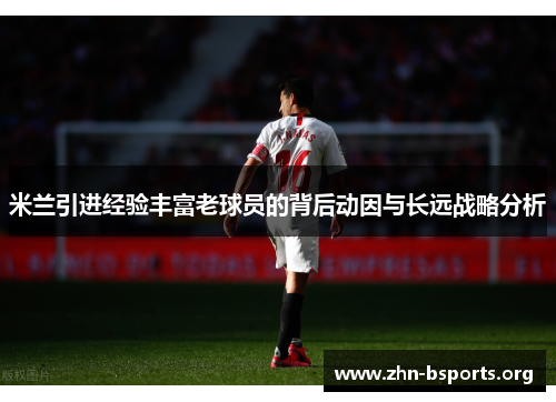 米兰引进经验丰富老球员的背后动因与长远战略分析