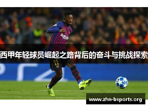 西甲年轻球员崛起之路背后的奋斗与挑战探索