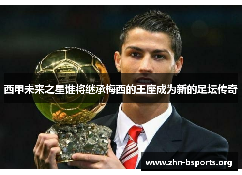 西甲未来之星谁将继承梅西的王座成为新的足坛传奇