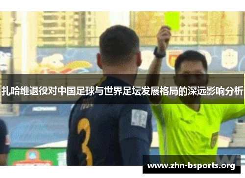 扎哈维退役对中国足球与世界足坛发展格局的深远影响分析